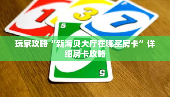 玩家攻略“新海贝大厅在哪买房卡”详细房卡攻略