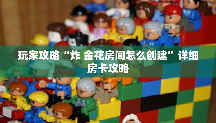 玩家攻略“炸 金花房间怎么创建”详细房卡攻略