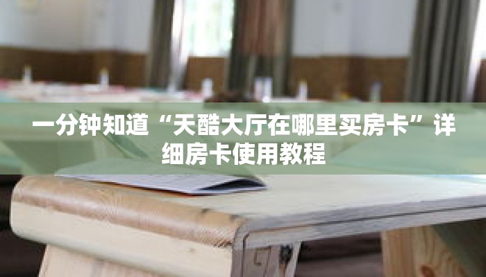 一分钟知道“天酷大厅在哪里买房卡”详细房卡使用教程