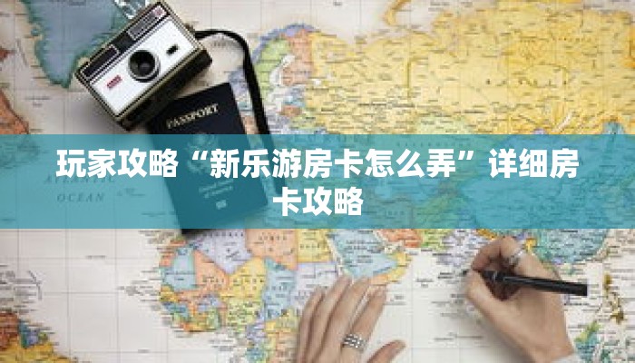 玩家攻略“新乐游房卡怎么弄”详细房卡攻略