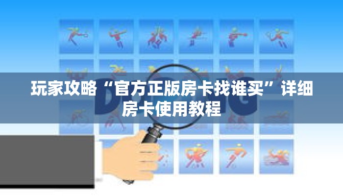 玩家攻略“官方正版房卡找谁买”详细房卡使用教程