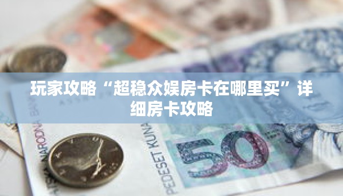 玩家攻略“超稳众娱房卡在哪里买”详细房卡攻略