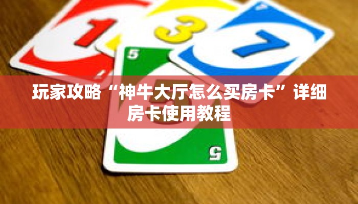 玩家攻略“神牛大厅怎么买房卡”详细房卡使用教程