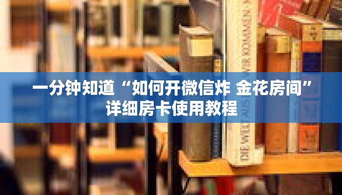 一分钟知道“如何开微信炸 金花房间”详细房卡使用教程 一分钟知道“如何开微信炸 金花房间”详细房卡使用教程