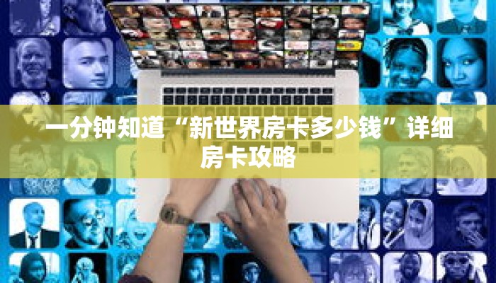 一分钟知道“新世界房卡多少钱”详细房卡攻略 一分钟知道“新世界房卡多少钱”详细房卡攻略