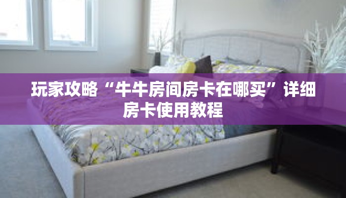 玩家攻略“牛牛房间房卡在哪买”详细房卡使用教程
