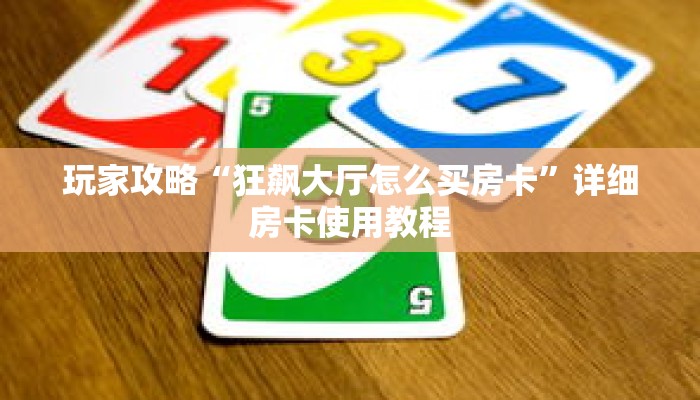 玩家攻略“狂飙大厅怎么买房卡”详细房卡使用教程