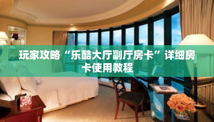 玩家攻略“乐酷大厅副厅房卡”详细房卡使用教程