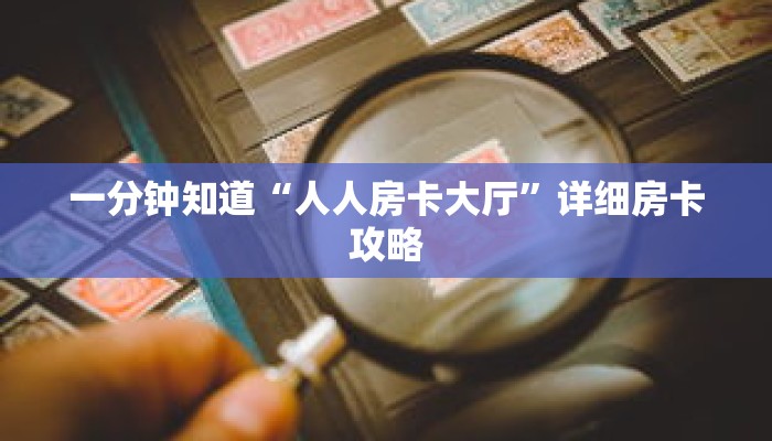 一分钟知道“人人房卡大厅”详细房卡攻略 一分钟知道“人人房卡大厅”详细房卡攻略