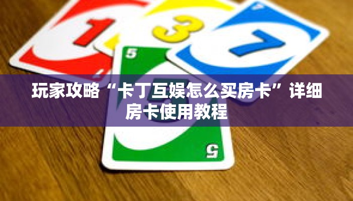 玩家攻略“卡丁互娱怎么买房卡”详细房卡使用教程 玩家攻略“卡丁互娱怎么买房卡”详细房卡使用教程