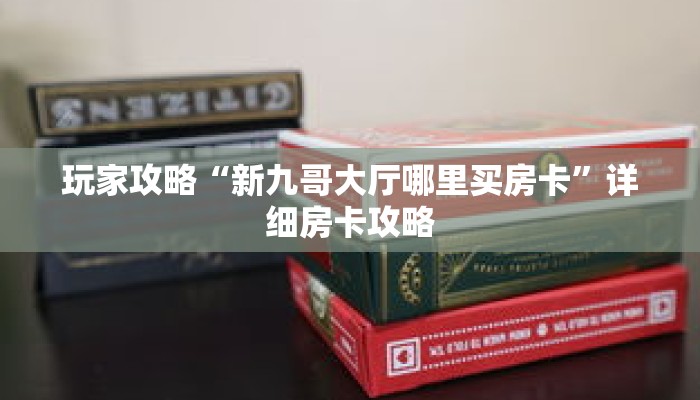 玩家攻略“新九哥大厅哪里买房卡”详细房卡攻略 玩家攻略“新九哥大厅哪里买房卡”详细房卡攻略