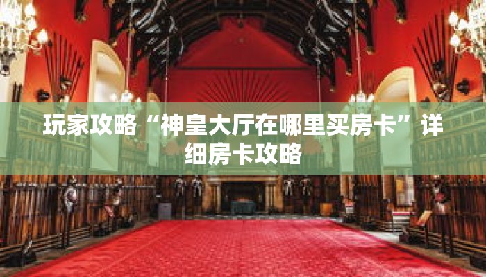 玩家攻略“神皇大厅在哪里买房卡”详细房卡攻略 玩家攻略“神皇大厅在哪里买房卡”详细房卡攻略