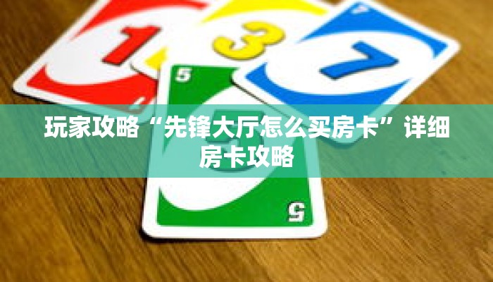 玩家攻略“先锋大厅怎么买房卡”详细房卡攻略