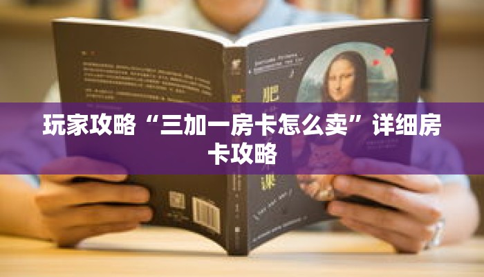 玩家攻略“三加一房卡怎么卖”详细房卡攻略