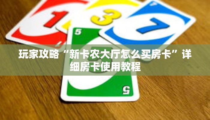 玩家攻略“新卡农大厅怎么买房卡”详细房卡使用教程