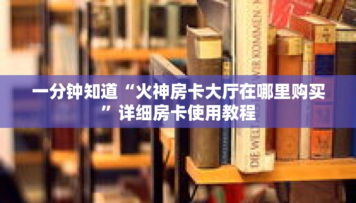 一分钟知道“火神房卡大厅在哪里购买”详细房卡使用教程