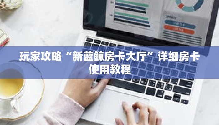 玩家攻略“新蓝鲸房卡大厅”详细房卡使用教程