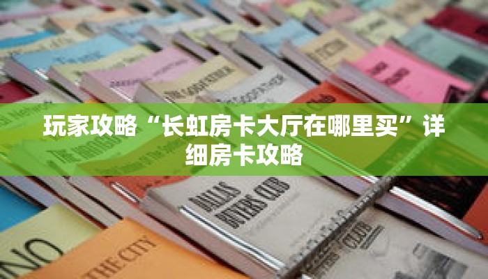 玩家攻略“长虹房卡大厅在哪里买”详细房卡攻略 玩家攻略“长虹房卡大厅在哪里买”详细房卡攻略