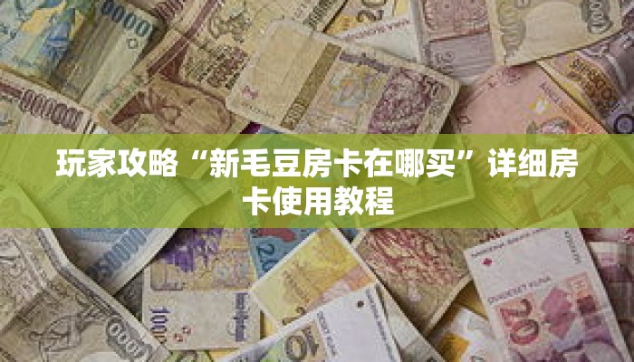 玩家攻略“新毛豆房卡在哪买”详细房卡使用教程