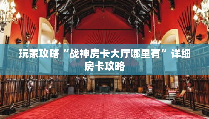 玩家攻略“战神房卡大厅哪里有”详细房卡攻略 玩家攻略“战神房卡大厅哪里有”详细房卡攻略