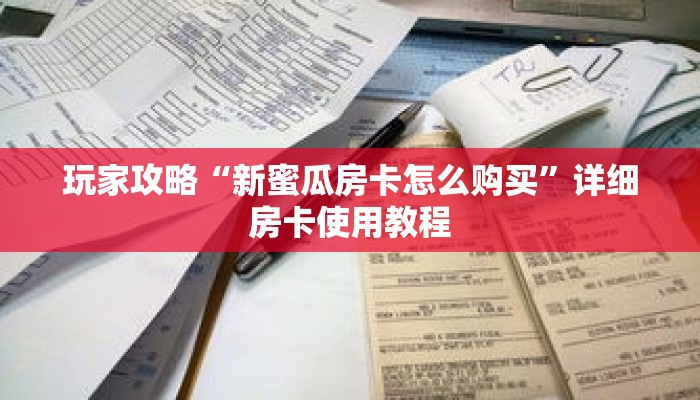 玩家攻略“新蜜瓜房卡怎么购买”详细房卡使用教程