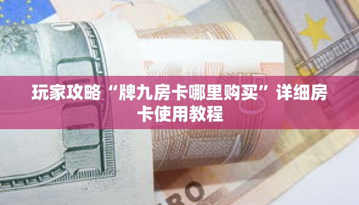 玩家攻略“牌九房卡哪里购买”详细房卡使用教程
