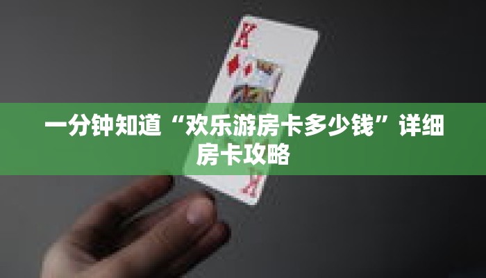 一分钟知道“欢乐游房卡多少钱”详细房卡攻略 一分钟知道“欢乐游房卡多少钱”详细房卡攻略