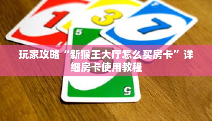 玩家攻略“新猴王大厅怎么买房卡”详细房卡使用教程 玩家攻略“新猴王大厅怎么买房卡”详细房卡使用教程