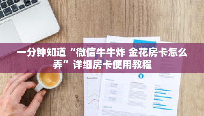 一分钟知道“微信牛牛炸 金花房卡怎么弄”详细房卡使用教程 一分钟知道“微信牛牛炸 金花房卡怎么弄”详细房卡使用教程