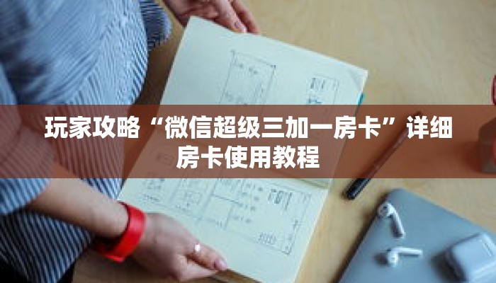 玩家攻略“微信超级三加一房卡”详细房卡使用教程 玩家攻略“微信超级三加一房卡”详细房卡使用教程