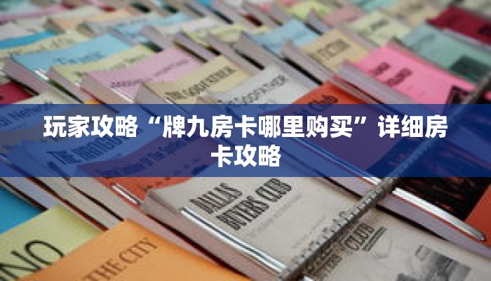 玩家攻略“牌九房卡哪里购买”详细房卡攻略 玩家攻略“牌九房卡哪里购买”详细房卡攻略