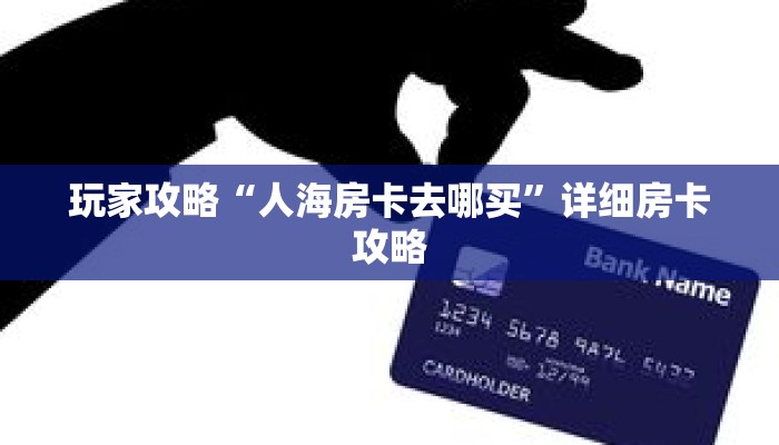 玩家攻略“人海房卡去哪买”详细房卡攻略