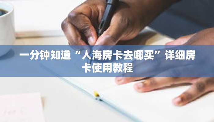 一分钟知道“人海房卡去哪买”详细房卡使用教程 一分钟知道“人海房卡去哪买”详细房卡使用教程