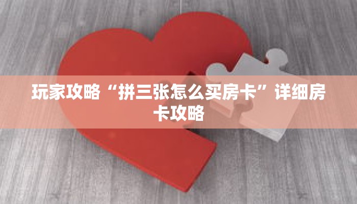 玩家攻略“拼三张怎么买房卡”详细房卡攻略 玩家攻略“拼三张怎么买房卡”详细房卡攻略