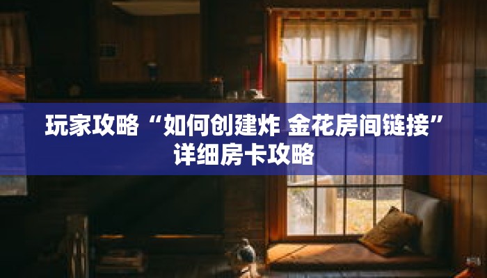 玩家攻略“如何创建炸 金花房间链接”详细房卡攻略 玩家攻略“如何创建炸 金花房间链接”详细房卡攻略