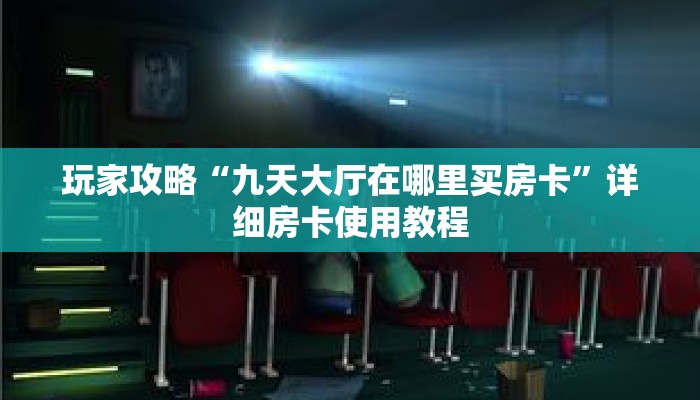 玩家攻略“九天大厅在哪里买房卡”详细房卡使用教程