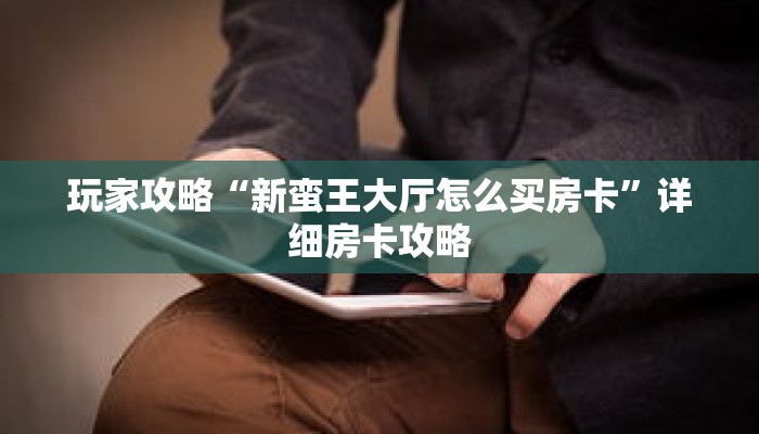 玩家攻略“新蛮王大厅怎么买房卡”详细房卡攻略