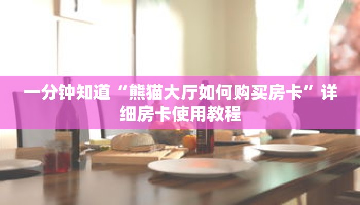 一分钟知道“熊猫大厅如何购买房卡”详细房卡使用教程