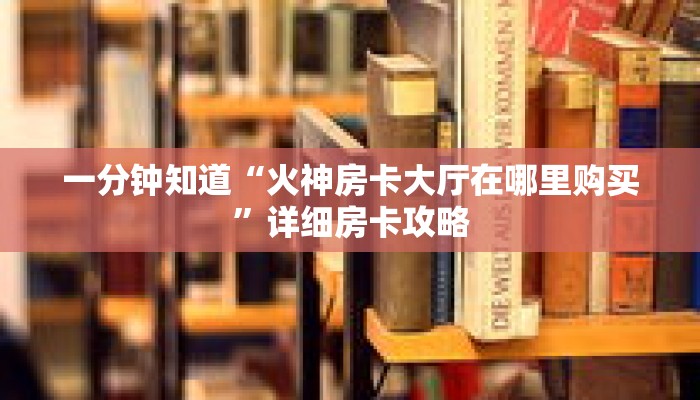 一分钟知道“火神房卡大厅在哪里购买”详细房卡攻略