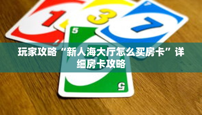玩家攻略“新人海大厅怎么买房卡”详细房卡攻略