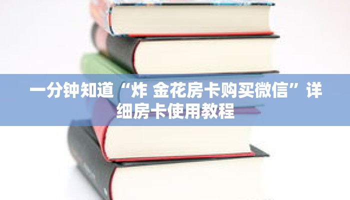 一分钟知道“炸 金花房卡购买微信”详细房卡使用教程 一分钟知道“炸 金花房卡购买微信”详细房卡使用教程