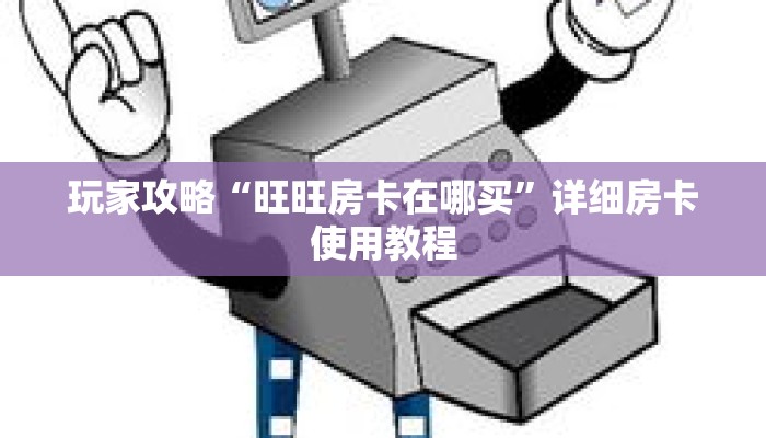 玩家攻略“旺旺房卡在哪买”详细房卡使用教程