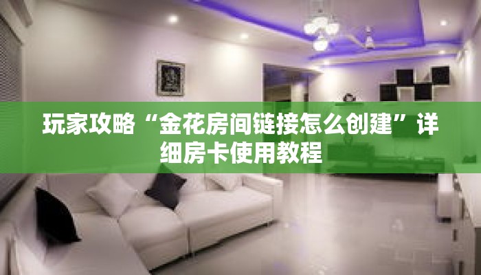 玩家攻略“金花房间链接怎么创建”详细房卡使用教程 玩家攻略“金花房间链接怎么创建”详细房卡使用教程