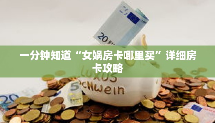 一分钟知道“女娲房卡哪里买”详细房卡攻略