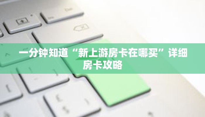 一分钟知道“新上游房卡在哪买”详细房卡攻略