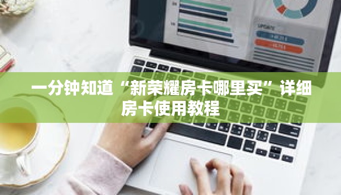 一分钟知道“新荣耀房卡哪里买”详细房卡使用教程