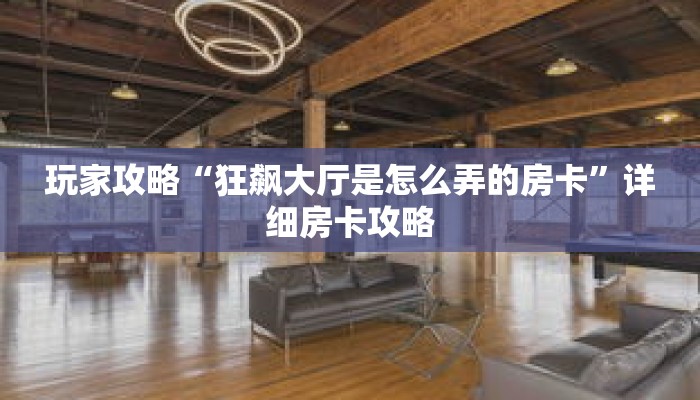 玩家攻略“狂飙大厅是怎么弄的房卡”详细房卡攻略